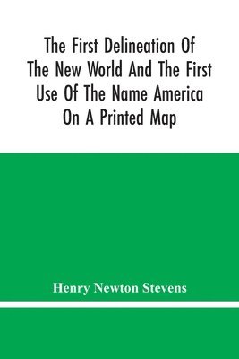 First Delineation Of The New World And The First Use Of The Name America On A Printed Map; An Analytical Comparison Of Three Maps For Each Of Which Priority Of Representation Has Been Claimed (Two With Name America And One Without) With An Argument Tending