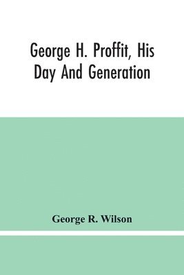 bokomslag George H. Proffit, His Day And Generation