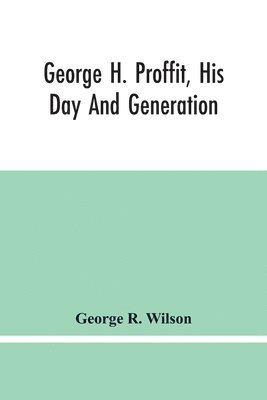 bokomslag George H. Proffit, His Day And Generation