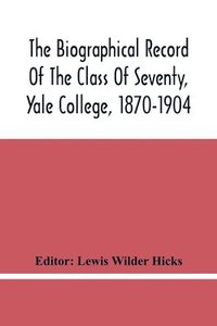 bokomslag The Biographical Record Of The Class Of Seventy, Yale College, 1870-1904