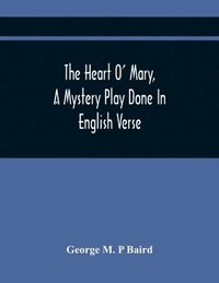 bokomslag The Heart O' Mary, A Mystery Play Done In English Verse