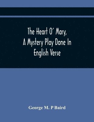 The Heart O' Mary, A Mystery Play Done In English Verse 1