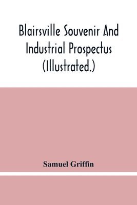 Blairsville Souvenir And Industrial Prospectus (Illustrated.) Issued Under The Auspices Of The Blairsville Board Of Trade 1