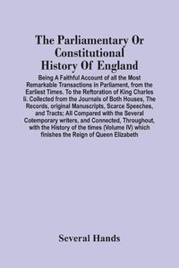 bokomslag Parliamentary Or Constitutional History Of England; Being A Faithful Account Of All The Most Remarkable Transactions In Parliament, From The Earliest Times. To The Reftoration Of King Charles Ii. C...
