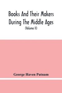 bokomslag Books And Their Makers During The Middle Ages; A Study Of The Conditions Of The Production And Distribution Of Literature From The Fall Of The Roman Empire To The Close Of The Seventeenth Century (...