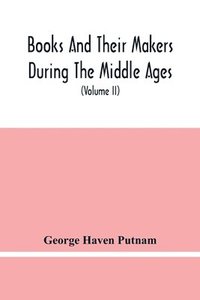 bokomslag Books And Their Makers During The Middle Ages; A Study Of The Conditions Of The Production And Distribution Of Literature From The Fall Of The Roman Empire To The Close Of The Seventeenth Century