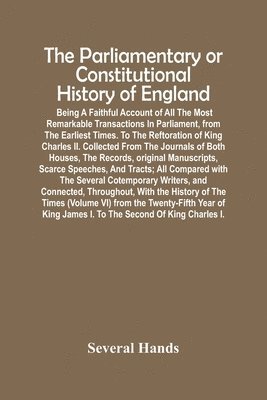 bokomslag Parliamentary Or Constitutional History Of England; Being A Faithful Account Of All The Most Remarkable Transactions In Parliament, From The Earliest Times. To The Reftoration Of King Charles Ii. C...