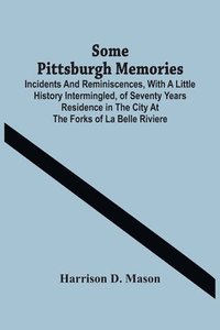 bokomslag Some Pittsburgh Memories; Incidents And Reminiscences, With A Little History Intermingled, Of Seventy Years Residence In The City At The Forks Of La Belle Riviere