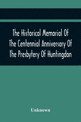 bokomslag Historical Memorial Of The Centennial Anniversary Of The Presbytery Of Huntingdon