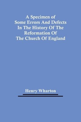 A Specimen Of Some Errors And Defects In The History Of The Reformation Of The Church Of England 1