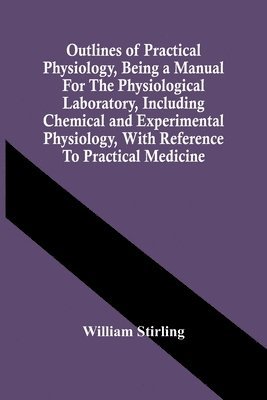 bokomslag Outlines Of Practical Physiology, Being A Manual For The Physiological Laboratory, Including Chemical And Experimental Physiology, With Reference To Practical Medicine