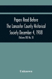 bokomslag Papers Read Before The Lancaster County Historical Society December 4, 1908; History Herself, As Seen In Her Own Workshop; Index To Society'S Proceedings. Minutes Of December Meeting (Volume Xii) N...
