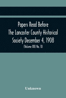 bokomslag Papers Read Before The Lancaster County Historical Society December 4, 1908; History Herself, As Seen In Her Own Workshop; Index To Society'S Proceedings. Minutes Of December Meeting (Volume Xii) N...