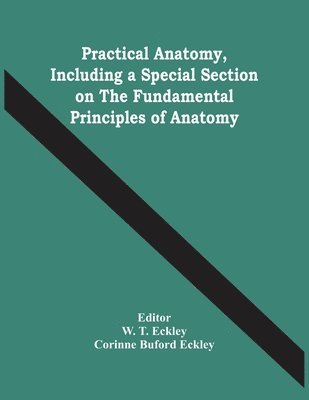 Corinne Buford Eckley, W T Eckley, W. T. Eckley - Practical Anatomy, Including A Special Section On The Fundamental Principles Of Anatomy, Häftad