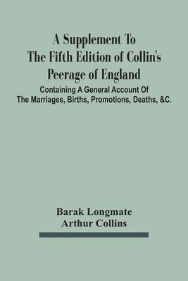 bokomslag Supplement To The Fifth Edition Of Collin'S Peerage Of England; Containing A General Account Of The Marriages, Births, Promotions, Deaths, &C.