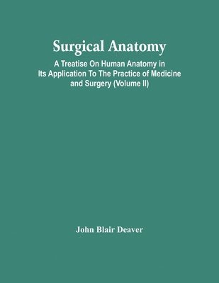 Surgical Anatomy; A Treatise On Human Anatomy In Its Application To The Practice Of Medicine And Surgery (Volume Ii) 1
