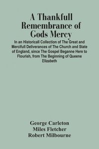 bokomslag A Thankfull Remembrance Of Gods Mercy. In An Historicall Collection Of The Great And Mercifull Deliverances Of The Church And State Of England, Since The Gospel Beganne Here To Flourish, From The