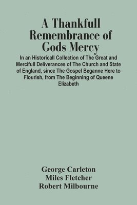 bokomslag A Thankfull Remembrance Of Gods Mercy. In An Historicall Collection Of The Great And Mercifull Deliverances Of The Church And State Of England, Since The Gospel Beganne Here To Flourish, From The