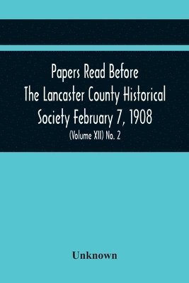 bokomslag Papers Read Before The Lancaster County Historical Society February 7, 1908; History Herself, As Seen In Her Own Workshop; An Old Newspapers. The Pennsylvania Dutch. Minutes Of The February Meeting...