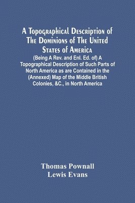 A Topographical Description Of The Dominions Of The United States Of America. (Being A Rev. And Enl. Ed. Of) A Topographical Description Of Such Parts Of North America As Are Contained In The 1