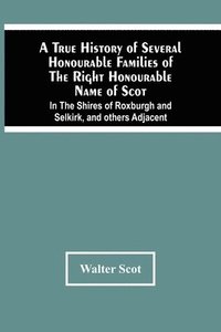 bokomslag A True History Of Several Honourable Families Of The Right Honourable Name Of Scot, In The Shires Of Roxburgh And Selkirk, And Others Adjacent.