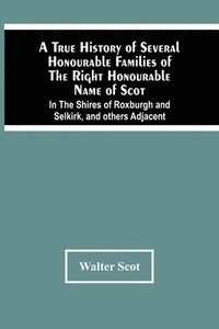 bokomslag True History Of Several Honourable Families Of The Right Honourable Name Of Scot, In The Shires Of Roxburgh And Selkirk, And Others Adjacent.