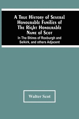 bokomslag True History Of Several Honourable Families Of The Right Honourable Name Of Scot, In The Shires Of Roxburgh And Selkirk, And Others Adjacent.