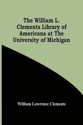 William Lawrence Clements - William L. Clements Library Of Americana At The University Of Michigan, Häftad