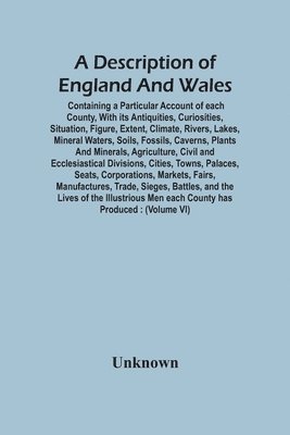 bokomslag Description Of England And Wales, Containing A Particular Account Of Each County, With Its Antiquities, Curiosities, Situation, Figure, Extent, Climate, Rivers, Lakes, Mineral Waters, Soils, Fossil...