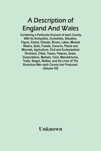 bokomslag Description Of England And Wales, Containing A Particular Account Of Each County, With Its Antiquities, Curiosities, Situation, Figure, Extent, Climate, Rivers, Lakes, Mineral Waters, Soils, Fossil...