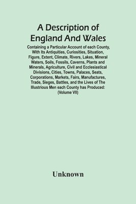 bokomslag Description Of England And Wales, Containing A Particular Account Of Each County, With Its Antiquities, Curiosities, Situation, Figure, Extent, Climate, Rivers, Lakes, Mineral Waters, Soils, Fossil...