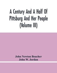 bokomslag A Century And A Half Of Pittsburg And Her People (Volume Iii) Genealogical Memoirs Of The Leading Families Of Pittsburg And Vicinity, Compiled Under The Editorial Super.