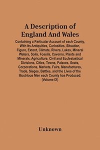 bokomslag Description Of England And Wales, Containing A Particular Account Of Each County, With Its Antiquities, Curiosities, Situation, Figure, Extent, Climate, Rivers, Lakes, Mineral Waters, Soils, Fossil...