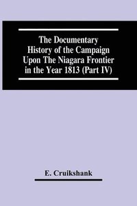 bokomslag The Documentary History Of The Campaign Upon The Niagara Frontier In The Year 1813 (Part Iv)