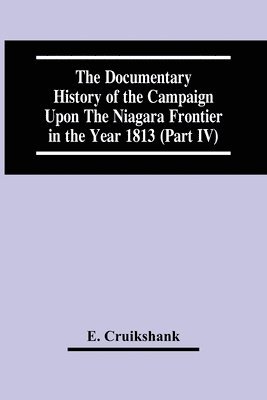 E Cruikshank, E. Cruikshank - Documentary History Of The Campaign Upon The Niagara Frontier In The Year 1813 (Part Iv), Häftad
