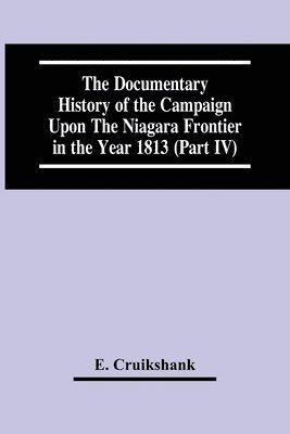 The Documentary History Of The Campaign Upon The Niagara Frontier In The Year 1813 (Part Iv) 1