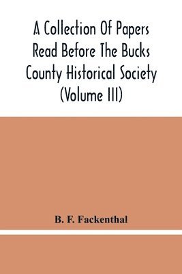 B F Fackenthal, B. F. Fackenthal - Collection Of Papers Read Before The Bucks County Historical Society (Volume Iii), Häftad