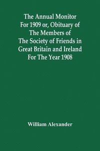 bokomslag Annual Monitor For 1909 Or, Obituary Of The Members Of The Society Of Friends In Great Britain And Ireland For The Year 1908