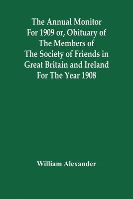 bokomslag Annual Monitor For 1909 Or, Obituary Of The Members Of The Society Of Friends In Great Britain And Ireland For The Year 1908