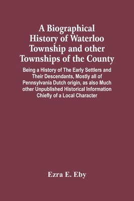 A Biographical History Of Waterloo Township And Other Townships Of The County 1