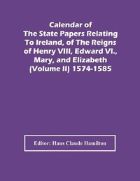 bokomslag Calendar Of The State Papers Relating To Ireland, Of The Reigns Of Henry Viii, Edward Vi., Mary, And Elizabeth (Volume Ii) 1574-1585