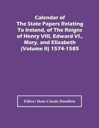 bokomslag Calendar Of The State Papers Relating To Ireland, Of The Reigns Of Henry Viii, Edward Vi., Mary, And Elizabeth (Volume Ii) 1574-1585