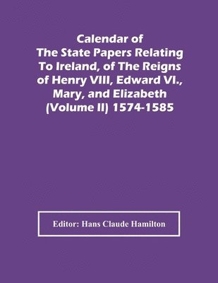 bokomslag Calendar Of The State Papers Relating To Ireland, Of The Reigns Of Henry Viii, Edward Vi., Mary, And Elizabeth (Volume Ii) 1574-1585