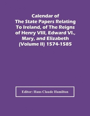 bokomslag Calendar Of The State Papers Relating To Ireland, Of The Reigns Of Henry Viii, Edward Vi., Mary, And Elizabeth (Volume Ii) 1574-1585