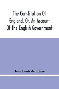 bokomslag The Constitution Of England, Or, An Account Of The English Government