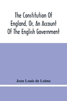 Constitution Of England, Or, An Account Of The English Government