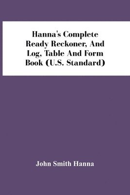 Hanna'S Complete Ready Reckoner, And Log, Table And Form Book (U.S. Standard) 1