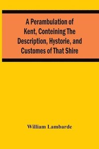 bokomslag A Perambulation Of Kent, Conteining The Description, Hystorie, And Customes Of That Shire