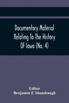 bokomslag Documentary Material Relating To The History Of Iowa (No. 4)