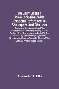 bokomslag On Early English Pronunciation, With Especial Reference To Shakspere And Chaucer; Containing An Investigation Of The Correspondence Of Writing With Speech In England, From The Anglosaxon Period To